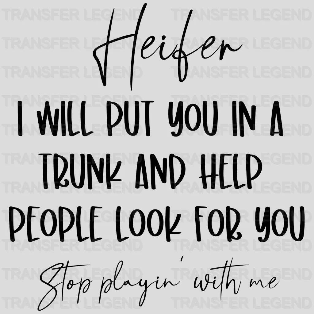 Heifer I Will Put You In a Trunk and Help People Look For You Stop Playin' With Me Design - DTF heat transfer - transferlegend