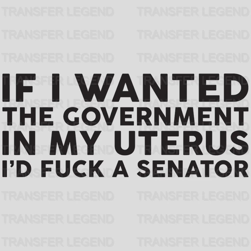 If I Wanted the Government in My Uterus I'd a Senator Design - DTF heat transfer - transferlegend